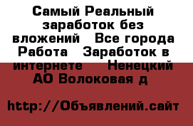 Самый Реальный заработок без вложений - Все города Работа » Заработок в интернете   . Ненецкий АО,Волоковая д.